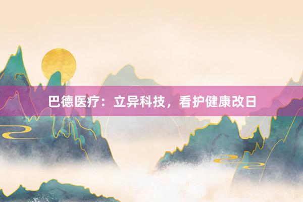 巴德医疗：立异科技，看护健康改日